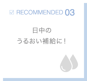 RECOMMENDED03 日中のうるおい補給に！